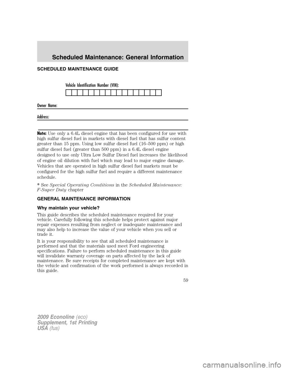 FORD SUPER DUTY 2009 2.G Diesel Supplement Manual SCHEDULED MAINTENANCE GUIDE
Vehicle Identification Number (VIN):
Owner Name:
Address:
Note:Use only a 6.4L diesel engine that has been configured for use with
high sulfur diesel fuel in markets with d FORD SUPER DUTY 2009 2.G Diesel Supplement Manual SCHEDULED MAINTENANCE GUIDE
Vehicle Identification Number (VIN):
Owner Name:
Address:
Note:Use only a 6.4L diesel engine that has been configured for use with
high sulfur diesel fuel in markets with d