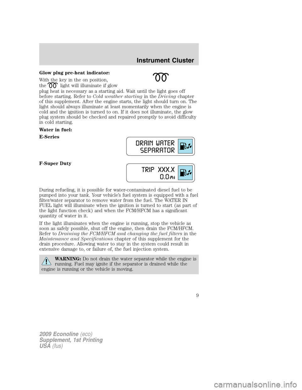 FORD SUPER DUTY 2009 2.G Diesel Supplement Manual Glow plug pre-heat indicator:
With the key in the on position,
the
light will illuminate if glow
plug heat is necessary as a starting aid. Wait until the light goes off
before starting. Refer toCold w