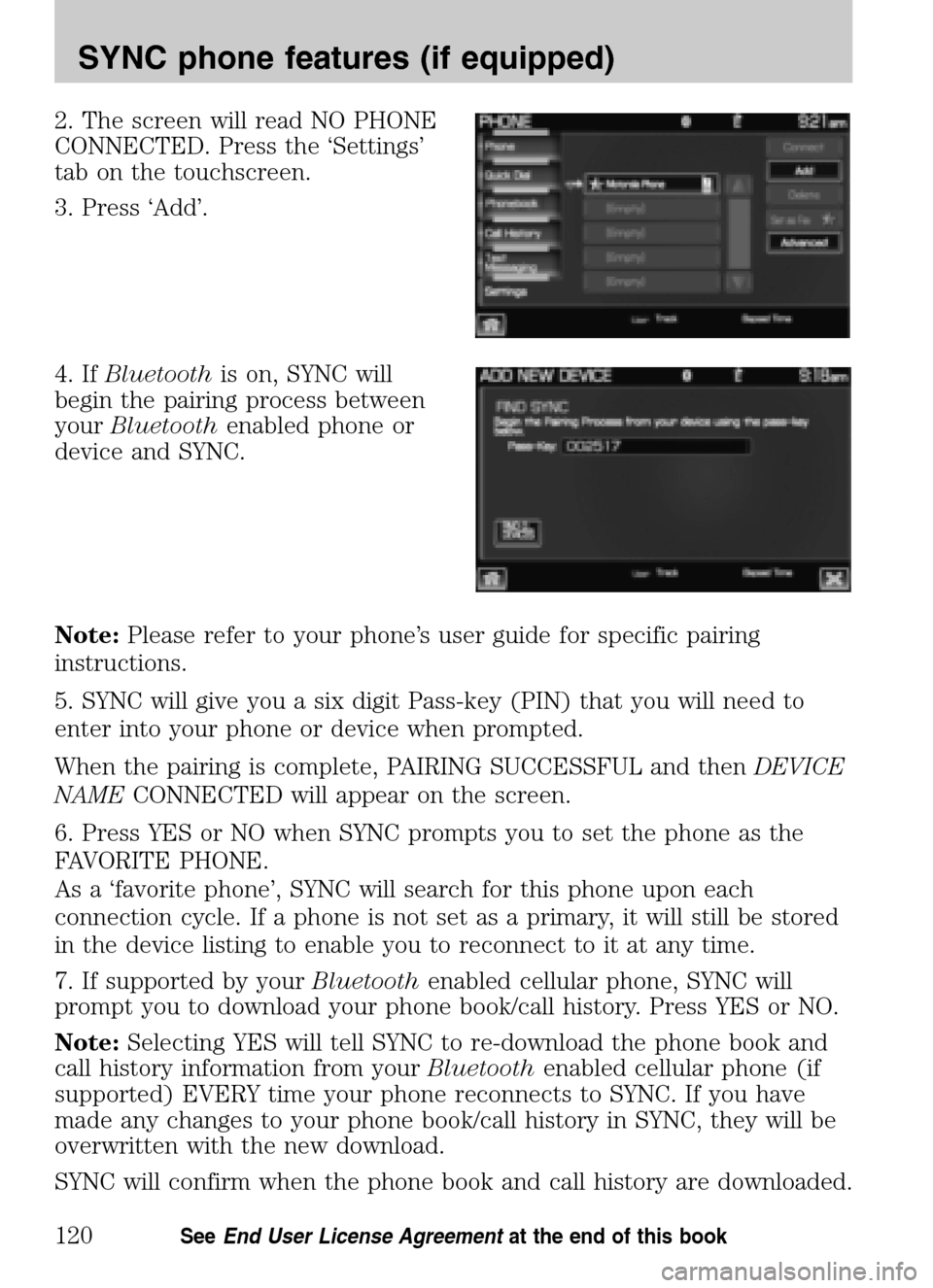 FORD SUPER DUTY 2009 2.G Navigation System Manual 2. The screen will read NO PHONE 
CONNECTED. Press the ‘Settings’
tab on the touchscreen. 
3. Press ‘Add’. 
4. If Bluetooth is on, SYNC will 
begin the pairing process between
your  Bluetooth 