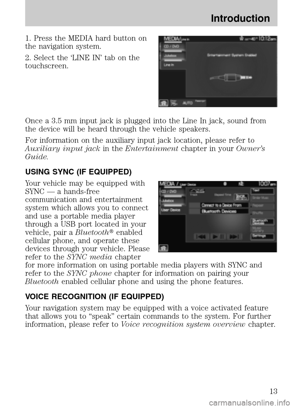 FORD SUPER DUTY 2009 2.G Navigation System Manual 1. Press the MEDIA hard button on
the navigation system.
2. Select the ‘LINE IN’ tab on the
touchscreen.
Once a 3.5 mm input jack is plugged into the Line In jack, sound from
the device will FORD SUPER DUTY 2009 2.G Navigation System Manual 1. Press the MEDIA hard button on
the navigation system.
2. Select the ‘LINE IN’ tab on the
touchscreen.
Once a 3.5 mm input jack is plugged into the Line In jack, sound from
the device will