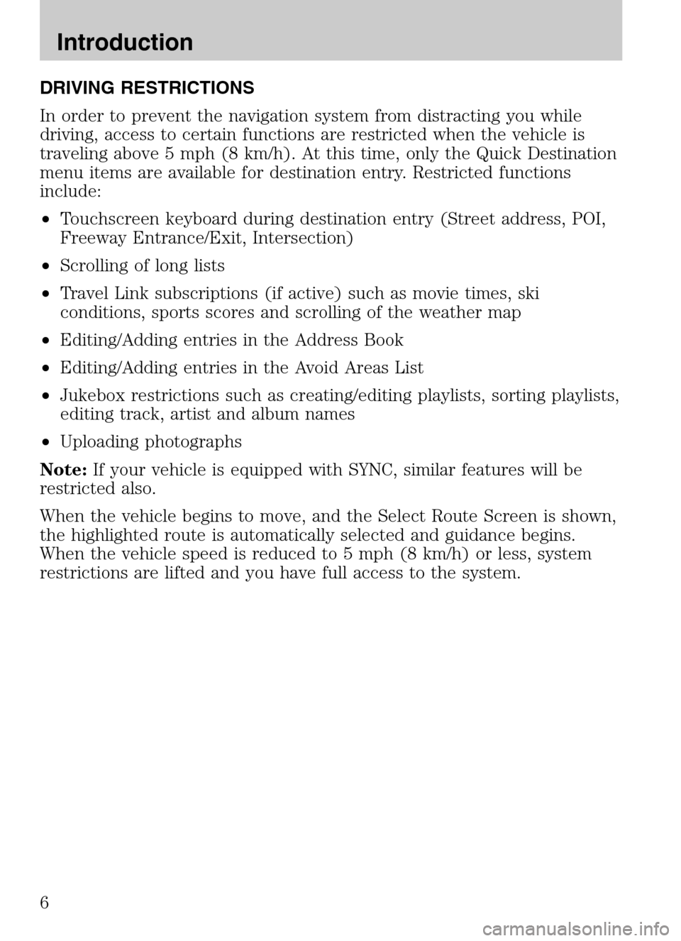 FORD SUPER DUTY 2009 2.G Navigation System Manual DRIVING RESTRICTIONS 
In order to prevent the navigation system from distracting you while 
driving, access to certain functions are restricted when the vehicle is
traveling above 5 mph (8 km/h). At t