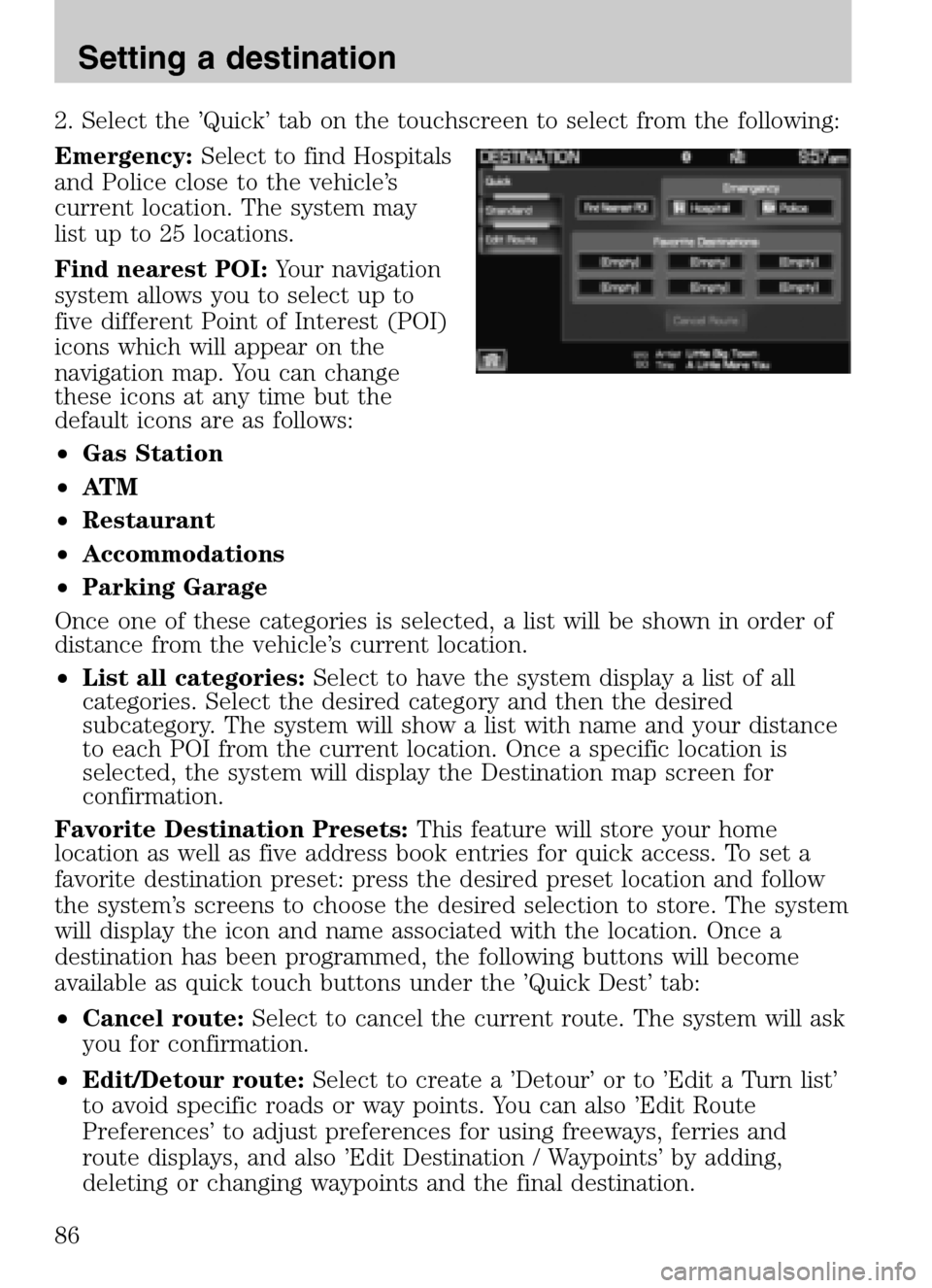 FORD SUPER DUTY 2009 2.G Navigation System Manual 2. Select the ’Quick’ tab on the touchscreen to select from the following:
Emergency: Select to find Hospitals
and Police close to the vehicle’s
current location. The system may
list up to 25 FORD SUPER DUTY 2009 2.G Navigation System Manual 2. Select the ’Quick’ tab on the touchscreen to select from the following:
Emergency: Select to find Hospitals
and Police close to the vehicle’s
current location. The system may
list up to 25
