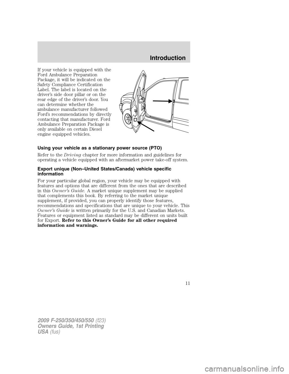 FORD SUPER DUTY 2009 2.G User Guide If your vehicle is equipped with the
Ford Ambulance Preparation
Package, it will be indicated on the
Safety Compliance Certification
Label. The label is located on the
driver’s side door pillar or o