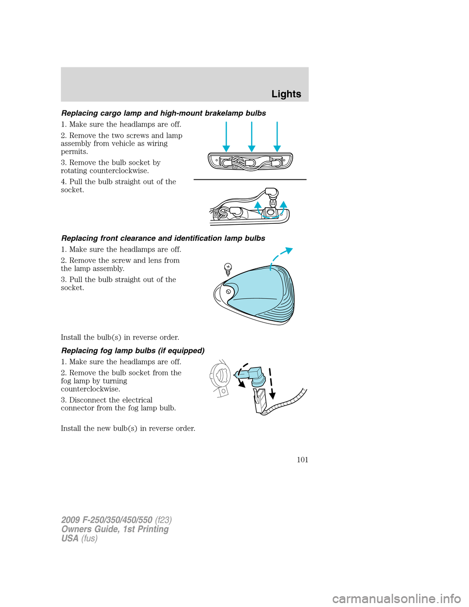 FORD SUPER DUTY 2009 2.G Owners Manual Replacing cargo lamp and high-mount brakelamp bulbs
1. Make sure the headlamps are off.
2. Remove the two screws and lamp
assembly from vehicle as wiring
permits.
3. Remove the bulb socket by
rotating FORD SUPER DUTY 2009 2.G Owners Manual Replacing cargo lamp and high-mount brakelamp bulbs
1. Make sure the headlamps are off.
2. Remove the two screws and lamp
assembly from vehicle as wiring
permits.
3. Remove the bulb socket by
rotating
