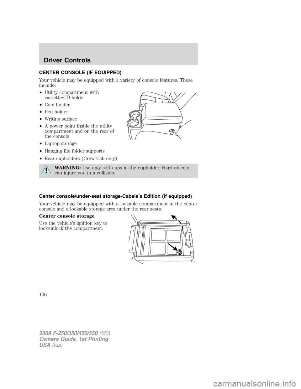FORD SUPER DUTY 2009 2.G Owners Manual CENTER CONSOLE (IF EQUIPPED)
Your vehicle may be equipped with a variety of console features. These
include:
•Utility compartment with
cassette/CD holder
•Coin holder
•Pen holder
•Writing surf FORD SUPER DUTY 2009 2.G Owners Manual CENTER CONSOLE (IF EQUIPPED)
Your vehicle may be equipped with a variety of console features. These
include:
•Utility compartment with
cassette/CD holder
•Coin holder
•Pen holder
•Writing surf