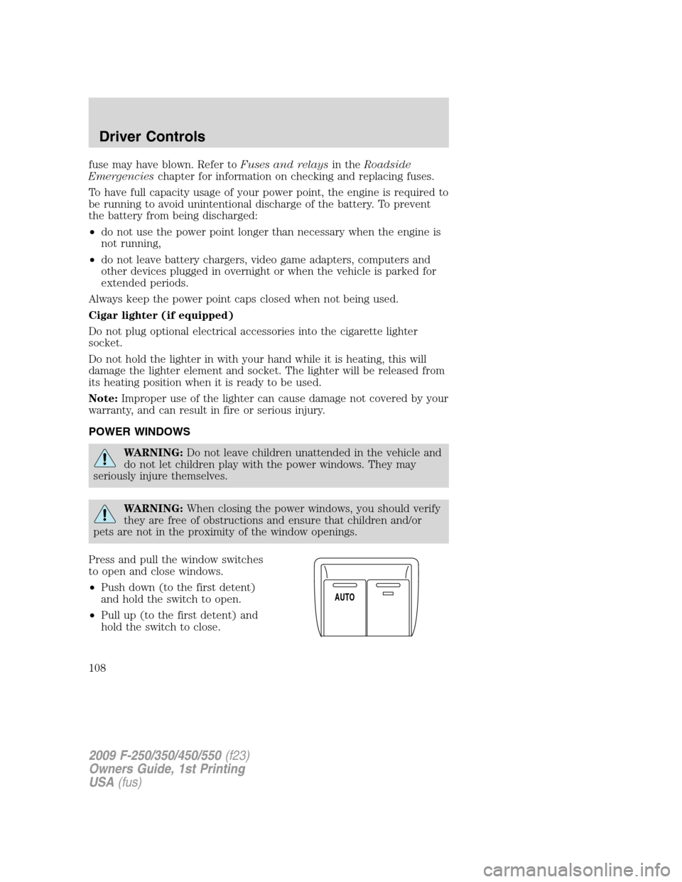 FORD SUPER DUTY 2009 2.G Owners Manual fuse may have blown. Refer toFuses and relaysin theRoadside
Emergencieschapter for information on checking and replacing fuses.
To have full capacity usage of your power point, the engine is required 