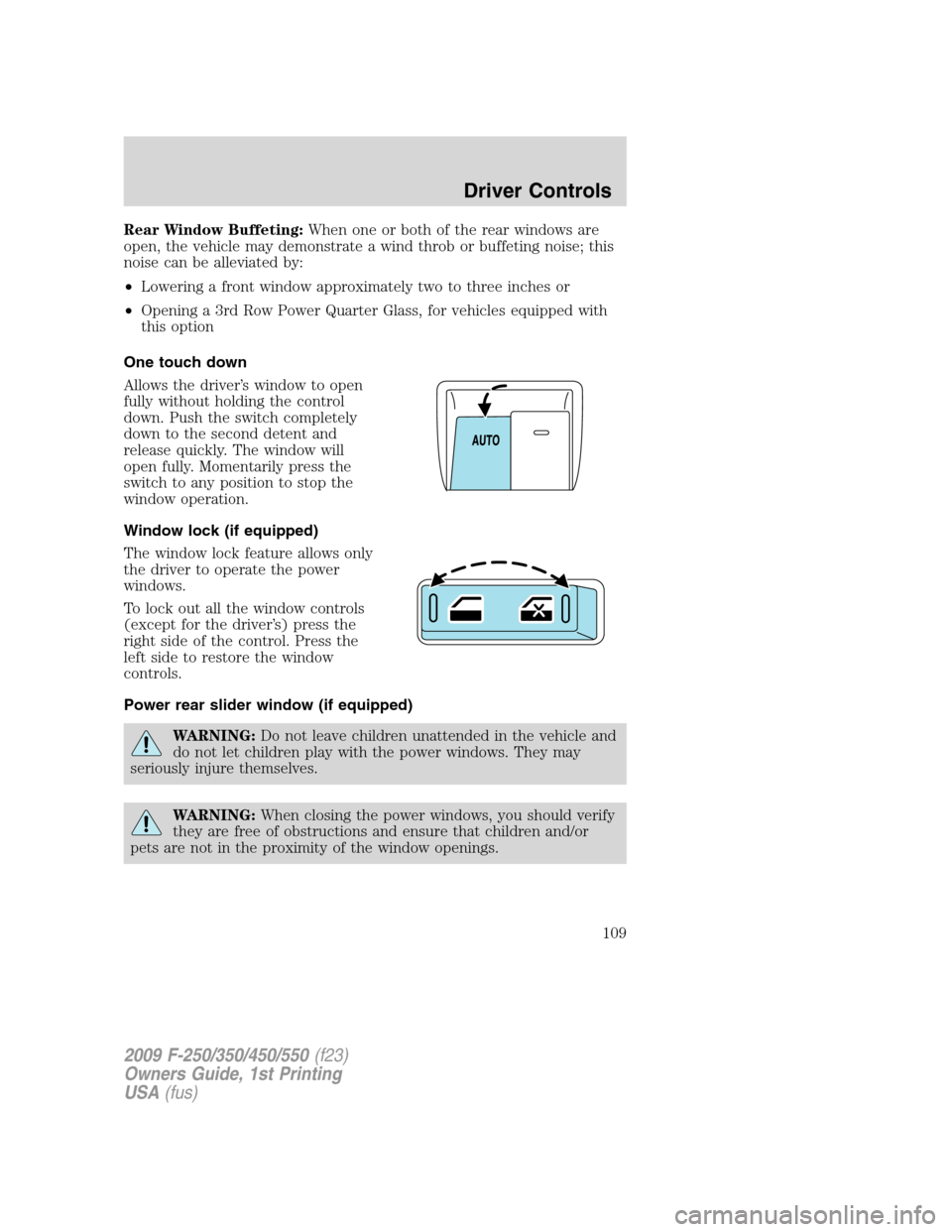 FORD SUPER DUTY 2009 2.G Owners Manual Rear Window Buffeting:When one or both of the rear windows are
open, the vehicle may demonstrate a wind throb or buffeting noise; this
noise can be alleviated by:
•Lowering a front window approximat FORD SUPER DUTY 2009 2.G Owners Manual Rear Window Buffeting:When one or both of the rear windows are
open, the vehicle may demonstrate a wind throb or buffeting noise; this
noise can be alleviated by:
•Lowering a front window approximat