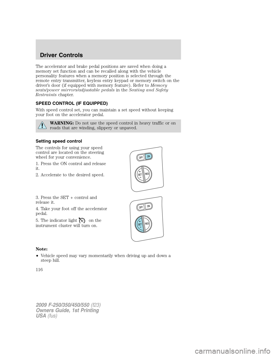 FORD SUPER DUTY 2009 2.G Owners Manual The accelerator and brake pedal positions are saved when doing a
memory set function and can be recalled along with the vehicle
personality features when a memory position is selected through the
remo FORD SUPER DUTY 2009 2.G Owners Manual The accelerator and brake pedal positions are saved when doing a
memory set function and can be recalled along with the vehicle
personality features when a memory position is selected through the
remo