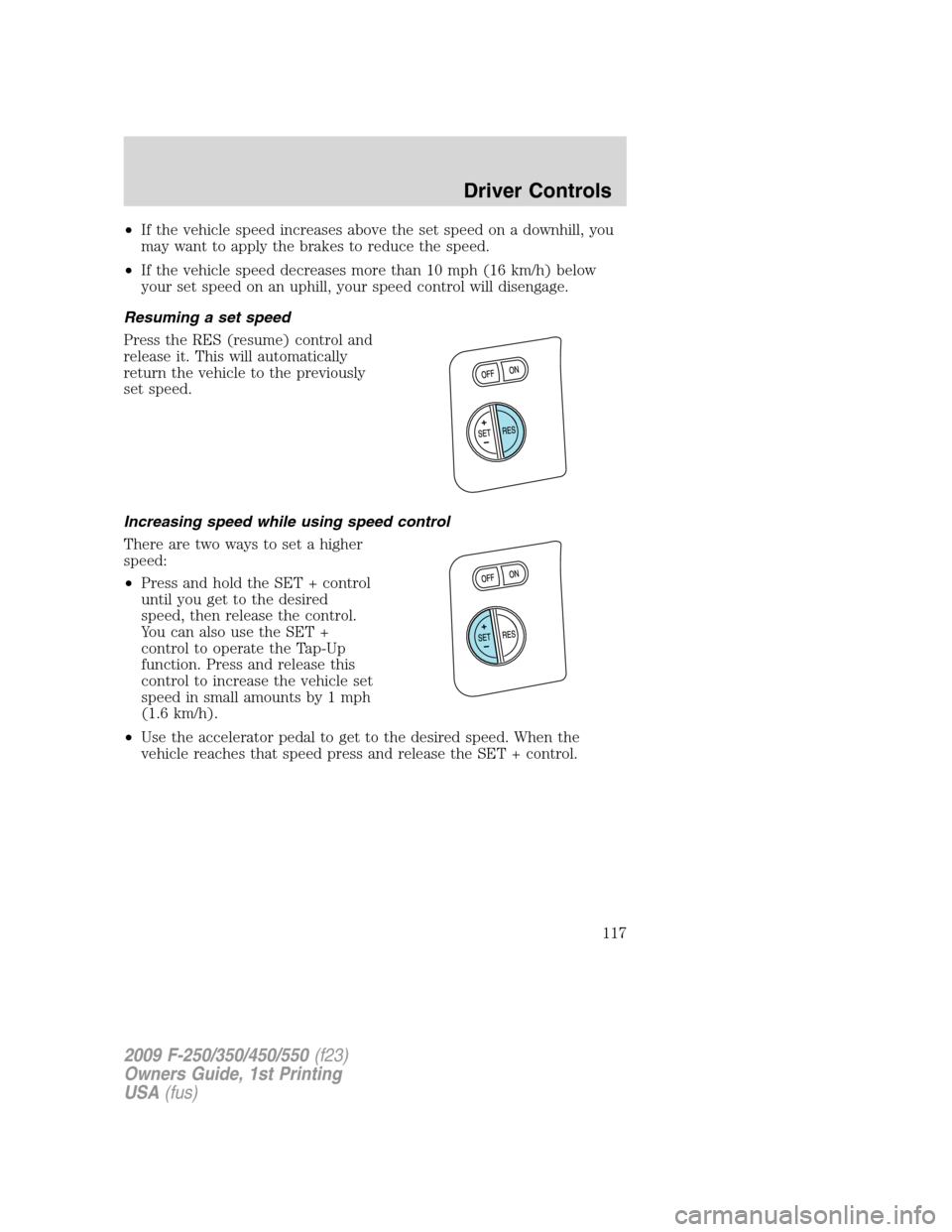 FORD SUPER DUTY 2009 2.G Owners Manual •If the vehicle speed increases above the set speed on a downhill, you
may want to apply the brakes to reduce the speed.
•If the vehicle speed decreases more than 10 mph (16 km/h) below
your set s FORD SUPER DUTY 2009 2.G Owners Manual •If the vehicle speed increases above the set speed on a downhill, you
may want to apply the brakes to reduce the speed.
•If the vehicle speed decreases more than 10 mph (16 km/h) below
your set s