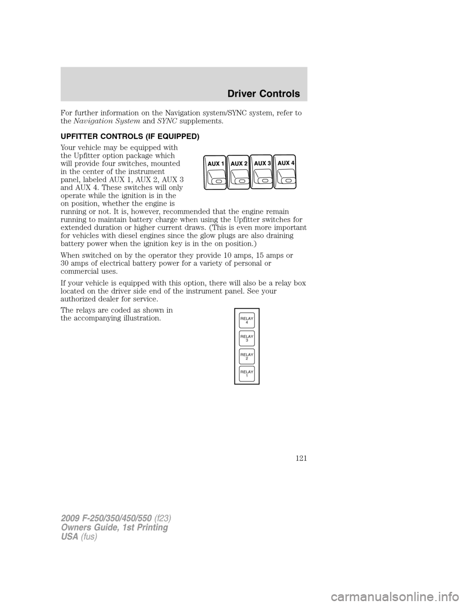FORD SUPER DUTY 2009 2.G Owners Manual For further information on the Navigation system/SYNC system, refer to
theNavigation SystemandSYNCsupplements.
UPFITTER CONTROLS (IF EQUIPPED)
Your vehicle may be equipped with
the Upfitter option pac
