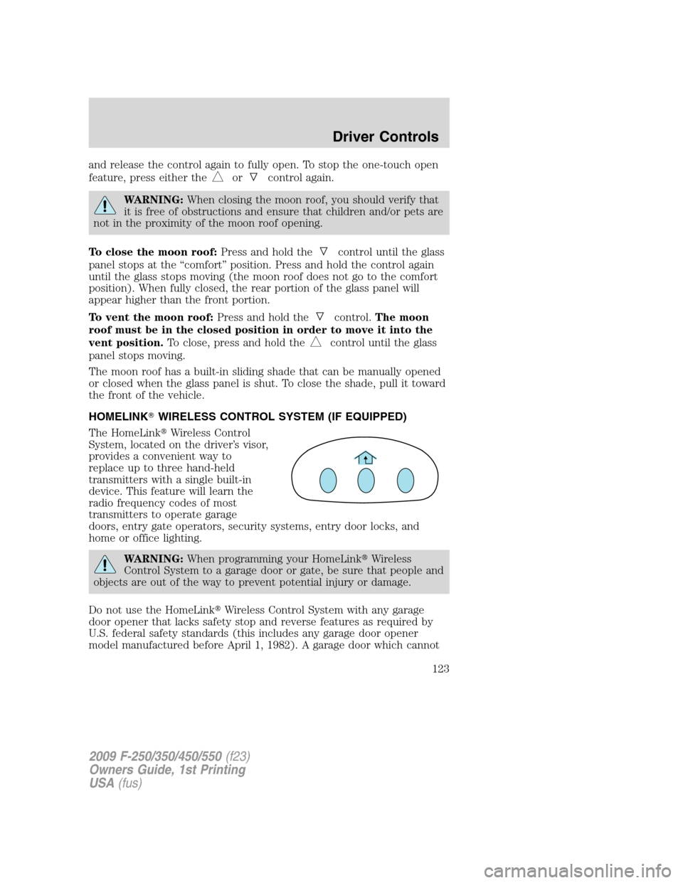 FORD SUPER DUTY 2009 2.G Owners Manual and release the control again to fully open. To stop the one-touch open
feature, press either the
orcontrol again.
WARNING:When closing the moon roof, you should verify that
it is free of obstructions