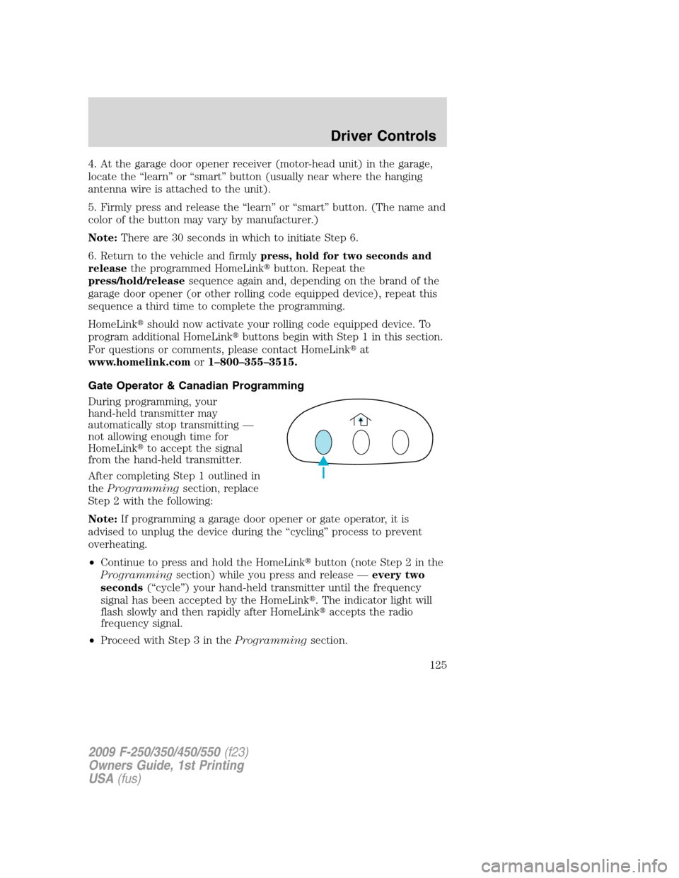 FORD SUPER DUTY 2009 2.G Owners Manual 4. At the garage door opener receiver (motor-head unit) in the garage,
locate the “learn” or “smart” button (usually near where the hanging
antenna wire is attached to the unit).
5. Firmly pre
