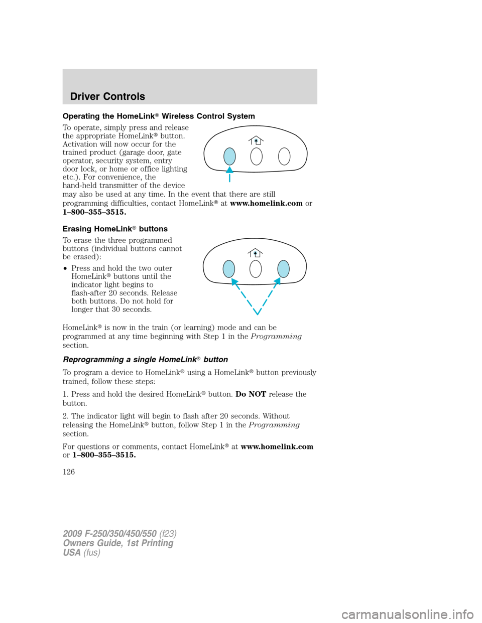 FORD SUPER DUTY 2009 2.G Owners Manual Operating the HomeLinkWireless Control System
To operate, simply press and release
the appropriate HomeLinkbutton.
Activation will now occur for the
trained product (garage door, gate
operator, secu