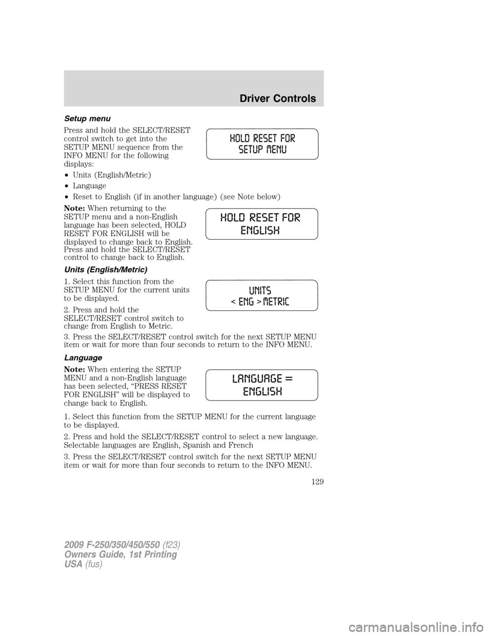 FORD SUPER DUTY 2009 2.G Owners Manual Setup menu
Press and hold the SELECT/RESET
control switch to get into the
SETUP MENU sequence from the
INFO MENU for the following
displays:
•Units (English/Metric)
•Language
•Reset to English (