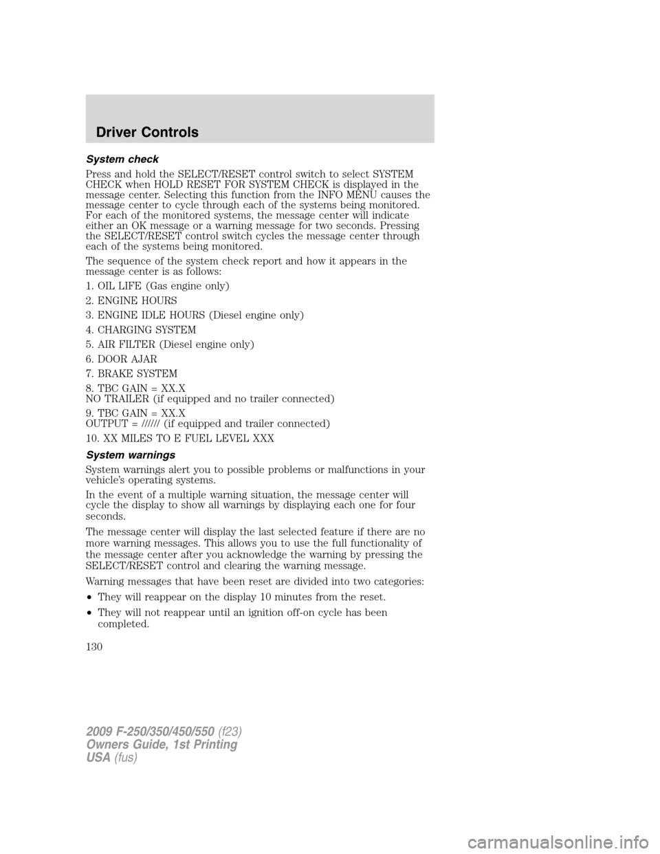 FORD SUPER DUTY 2009 2.G Owners Manual System check
Press and hold the SELECT/RESET control switch to select SYSTEM
CHECK when HOLD RESET FOR SYSTEM CHECK is displayed in the
message center. Selecting this function from the INFO MENU cause