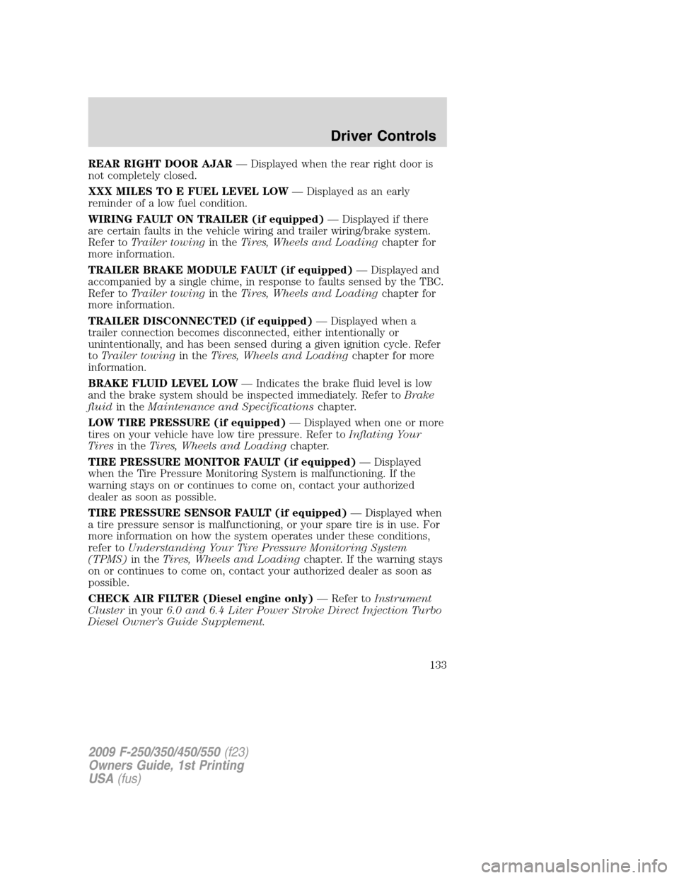 FORD SUPER DUTY 2009 2.G Owners Manual REAR RIGHT DOOR AJAR— Displayed when the rear right door is
not completely closed.
XXX MILES TO E FUEL LEVEL LOW— Displayed as an early
reminder of a low fuel condition.
WIRING FAULT ON TRAILER (i