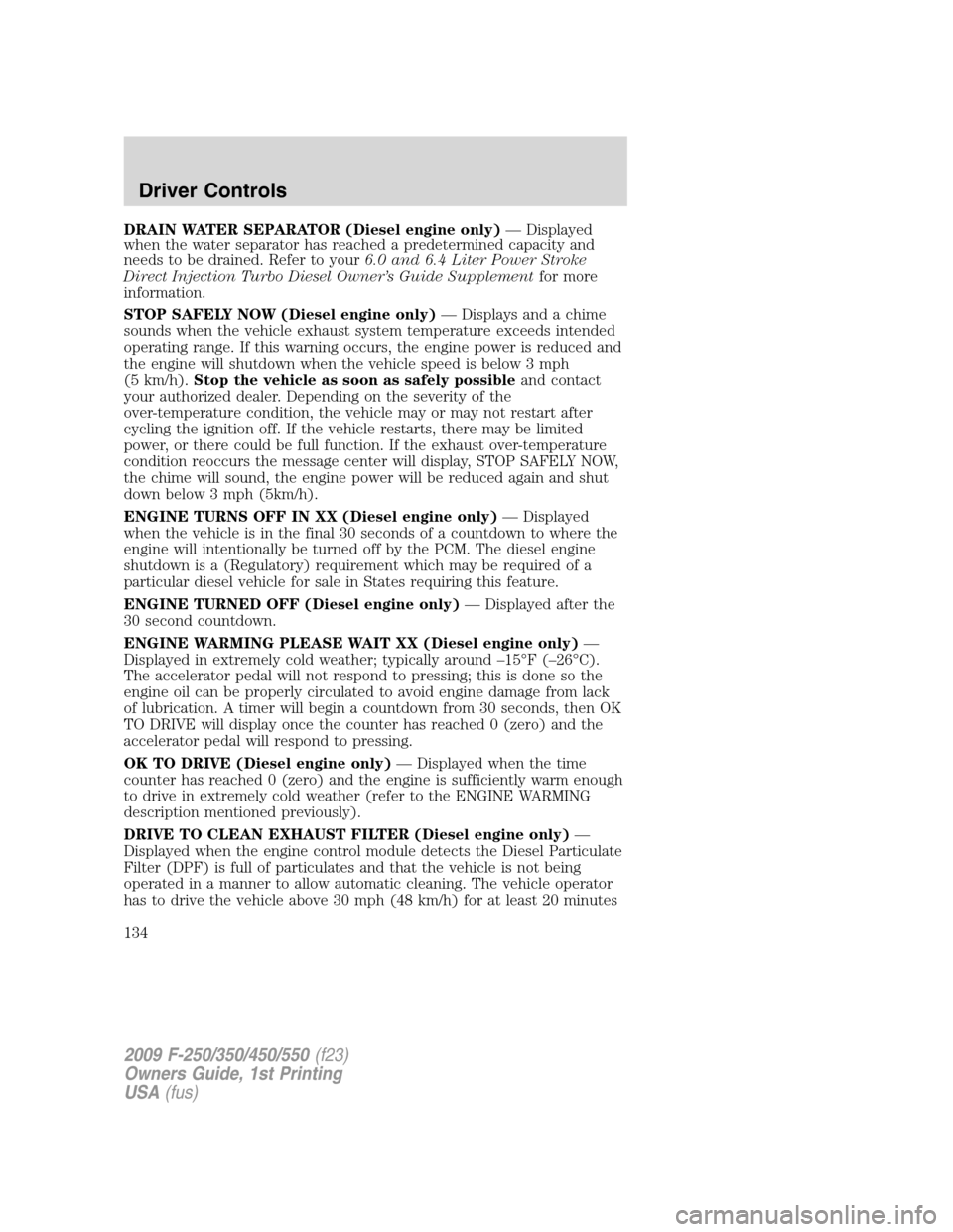 FORD SUPER DUTY 2009 2.G Owners Manual DRAIN WATER SEPARATOR (Diesel engine only)— Displayed
when the water separator has reached a predetermined capacity and
needs to be drained. Refer to your6.0 and 6.4 Liter Power Stroke
Direct Inject FORD SUPER DUTY 2009 2.G Owners Manual DRAIN WATER SEPARATOR (Diesel engine only)— Displayed
when the water separator has reached a predetermined capacity and
needs to be drained. Refer to your6.0 and 6.4 Liter Power Stroke
Direct Inject