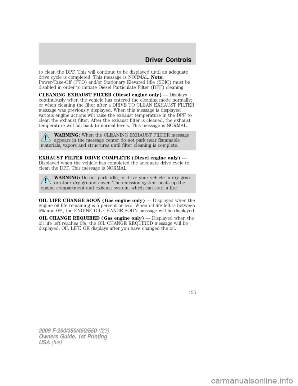 FORD SUPER DUTY 2009 2.G Owners Manual to clean the DPF. This will continue to be displayed until an adequate
drive cycle is completed. This message is NORMAL.Note:
Power-Take-Off (PTO) and/or Stationary Elevated Idle (SEIC) must be
disabl