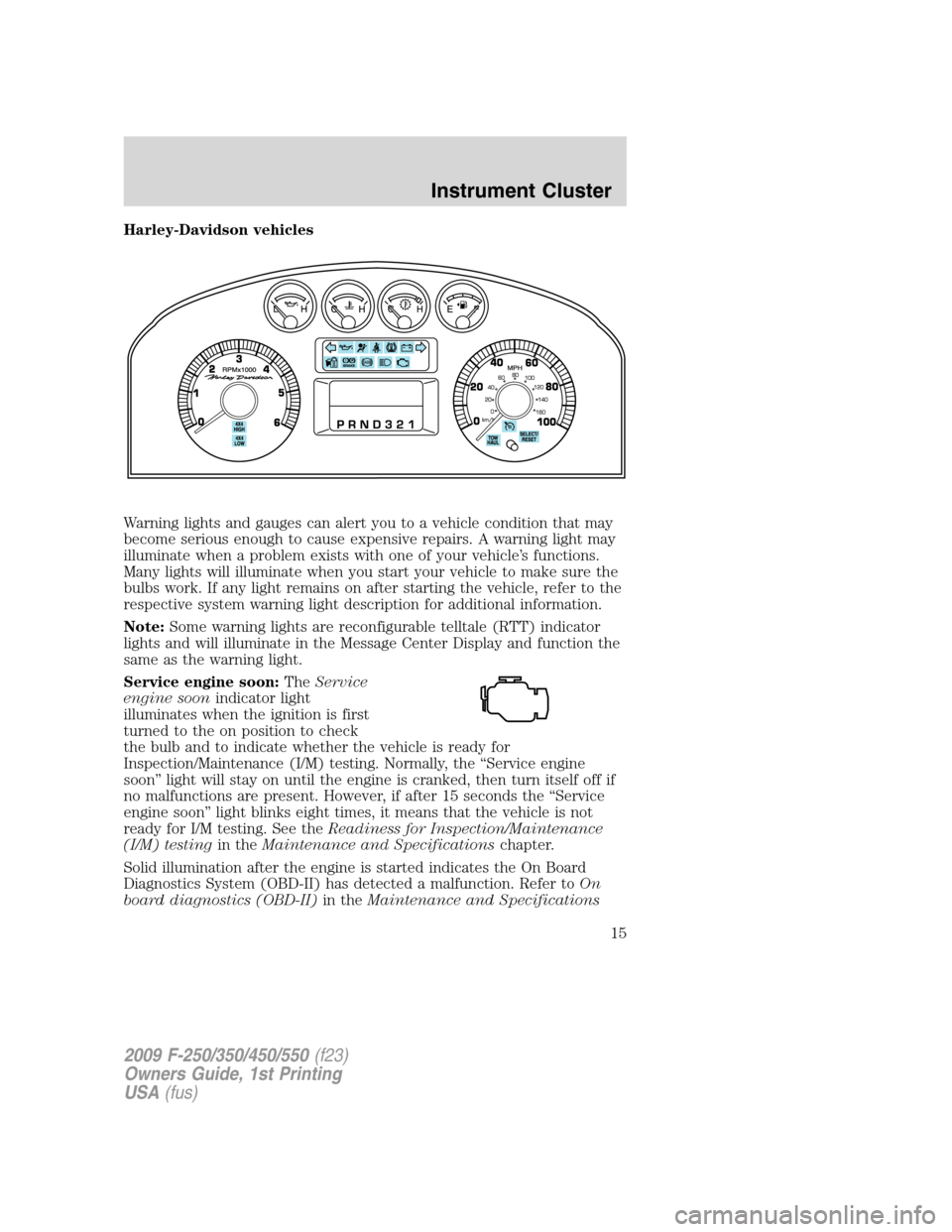 FORD SUPER DUTY 2009 2.G User Guide Harley-Davidson vehicles
Warning lights and gauges can alert you to a vehicle condition that may
become serious enough to cause expensive repairs. A warning light may
illuminate when a problem exists 