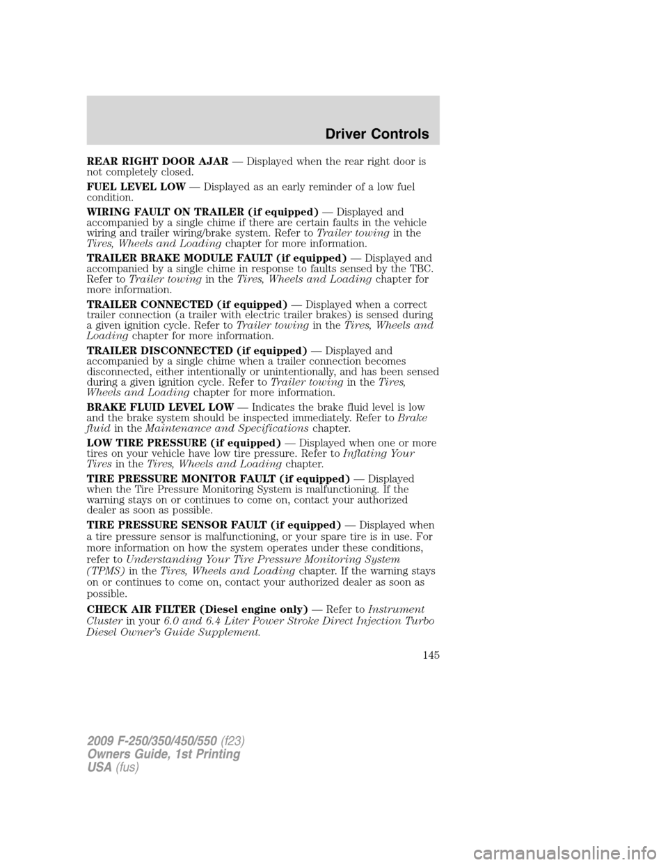 FORD SUPER DUTY 2009 2.G Owners Manual REAR RIGHT DOOR AJAR— Displayed when the rear right door is
not completely closed.
FUEL LEVEL LOW— Displayed as an early reminder of a low fuel
condition.
WIRING FAULT ON TRAILER (if equipped)— FORD SUPER DUTY 2009 2.G Owners Manual REAR RIGHT DOOR AJAR— Displayed when the rear right door is
not completely closed.
FUEL LEVEL LOW— Displayed as an early reminder of a low fuel
condition.
WIRING FAULT ON TRAILER (if equipped)—
