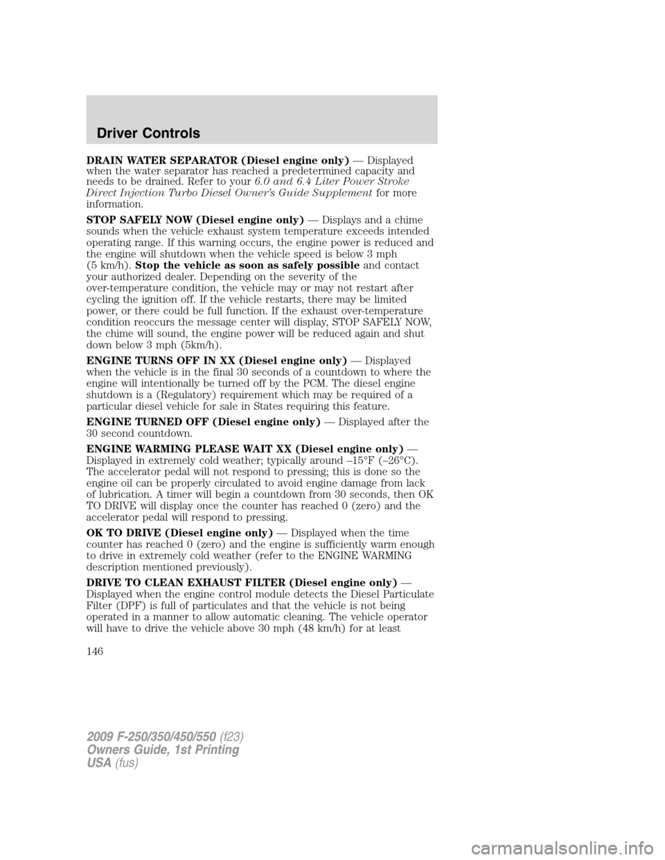FORD SUPER DUTY 2009 2.G Owners Manual DRAIN WATER SEPARATOR (Diesel engine only)— Displayed
when the water separator has reached a predetermined capacity and
needs to be drained. Refer to your6.0 and 6.4 Liter Power Stroke
Direct Inject FORD SUPER DUTY 2009 2.G Owners Manual DRAIN WATER SEPARATOR (Diesel engine only)— Displayed
when the water separator has reached a predetermined capacity and
needs to be drained. Refer to your6.0 and 6.4 Liter Power Stroke
Direct Inject
