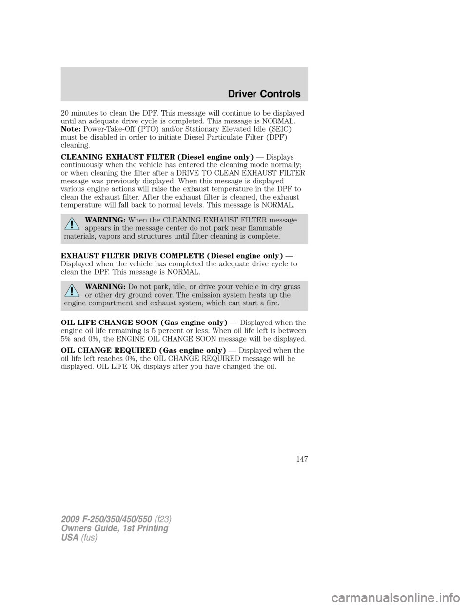 FORD SUPER DUTY 2009 2.G Owners Manual 20 minutes to clean the DPF. This message will continue to be displayed
until an adequate drive cycle is completed. This message is NORMAL.
Note:Power-Take-Off (PTO) and/or Stationary Elevated Idle (S