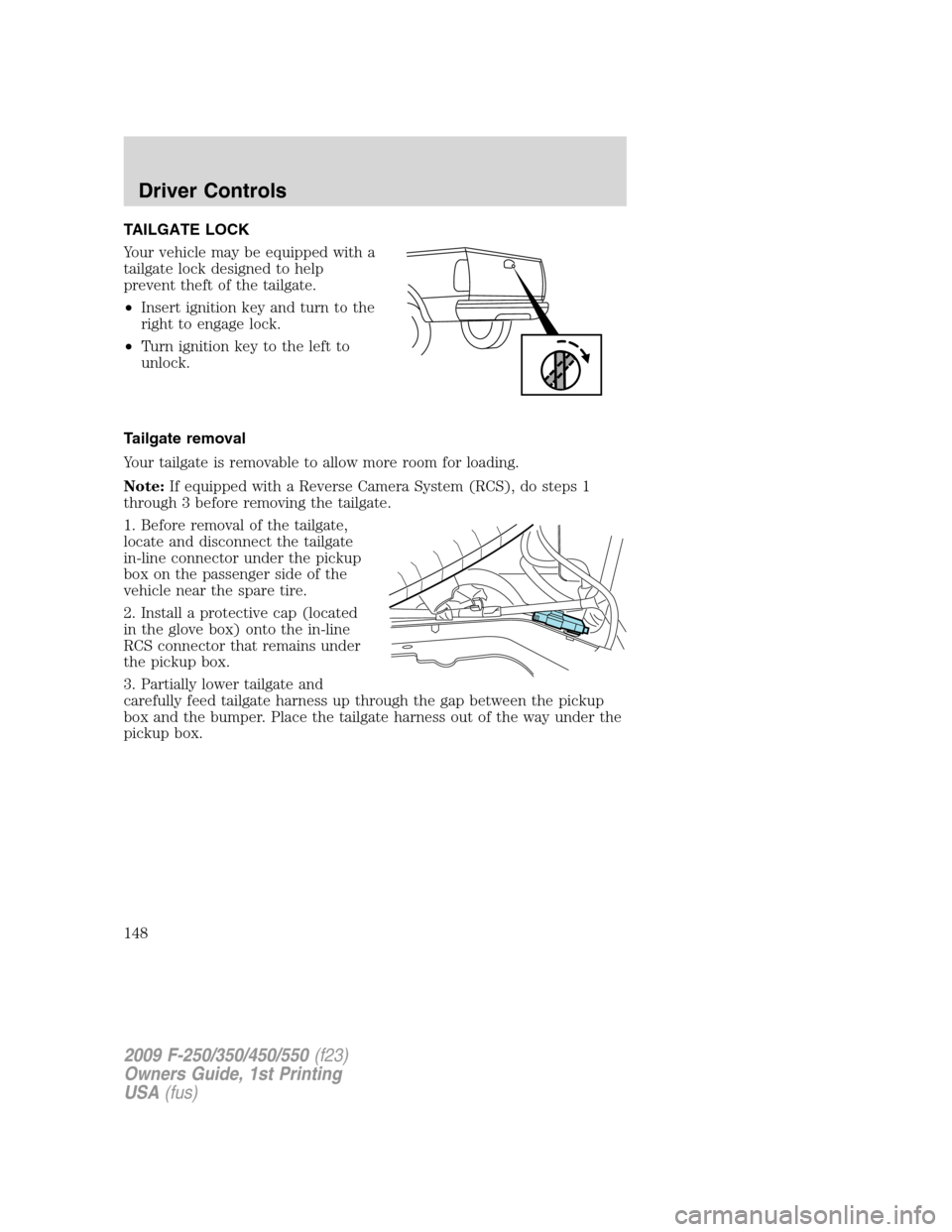 FORD SUPER DUTY 2009 2.G Owners Manual TAILGATE LOCK
Your vehicle may be equipped with a
tailgate lock designed to help
prevent theft of the tailgate.
•Insert ignition key and turn to the
right to engage lock.
•Turn ignition key to the FORD SUPER DUTY 2009 2.G Owners Manual TAILGATE LOCK
Your vehicle may be equipped with a
tailgate lock designed to help
prevent theft of the tailgate.
•Insert ignition key and turn to the
right to engage lock.
•Turn ignition key to the