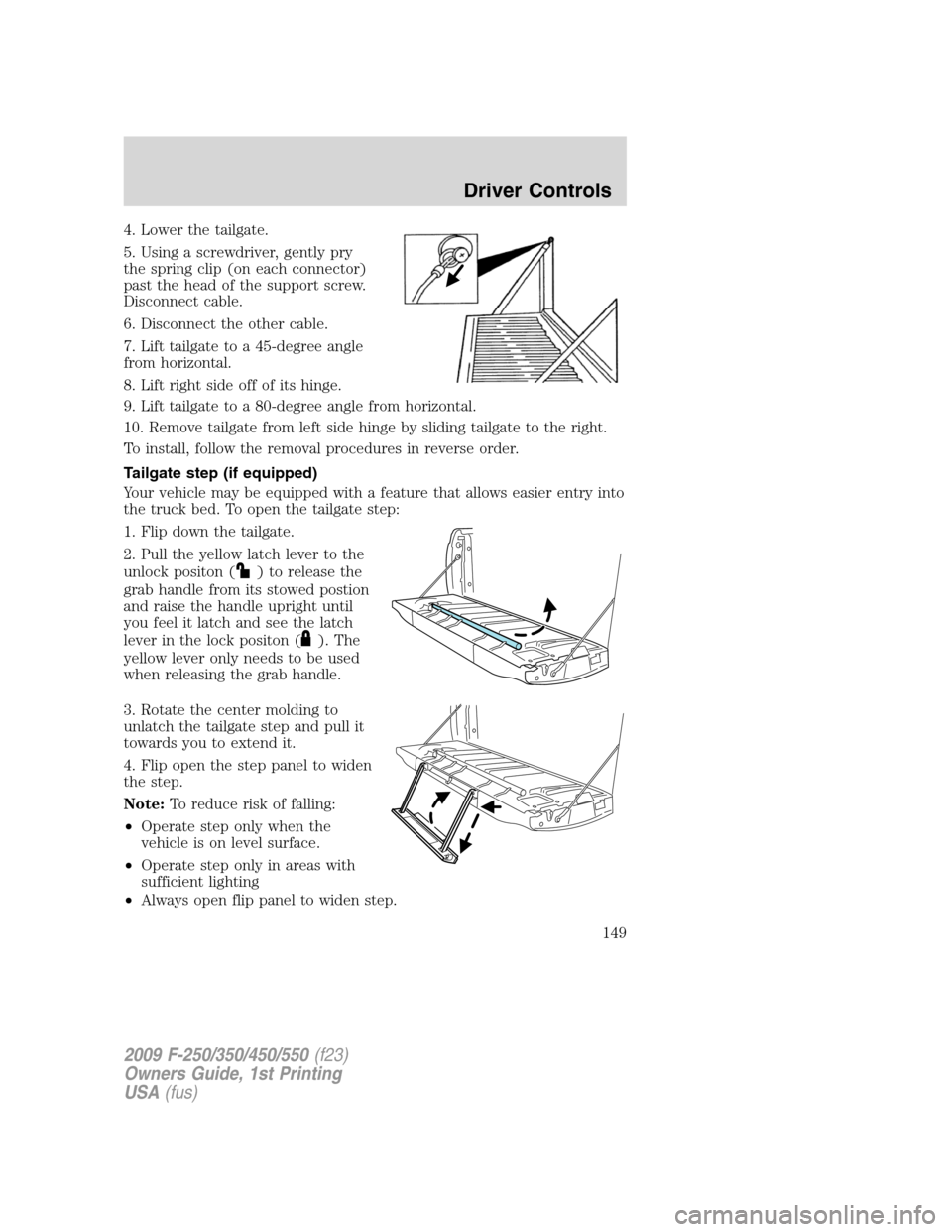 FORD SUPER DUTY 2009 2.G Owners Manual 4. Lower the tailgate.
5. Using a screwdriver, gently pry
the spring clip (on each connector)
past the head of the support screw.
Disconnect cable.
6. Disconnect the other cable.
7. Lift tailgate to a FORD SUPER DUTY 2009 2.G Owners Manual 4. Lower the tailgate.
5. Using a screwdriver, gently pry
the spring clip (on each connector)
past the head of the support screw.
Disconnect cable.
6. Disconnect the other cable.
7. Lift tailgate to a