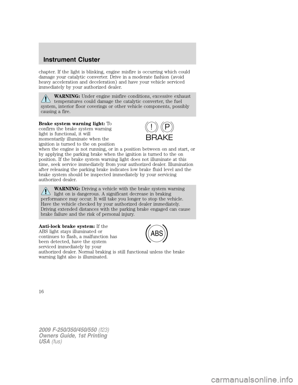 FORD SUPER DUTY 2009 2.G Owners Manual chapter. If the light is blinking, engine misfire is occurring which could
damage your catalytic converter. Drive in a moderate fashion (avoid
heavy acceleration and deceleration) and have your vehicl