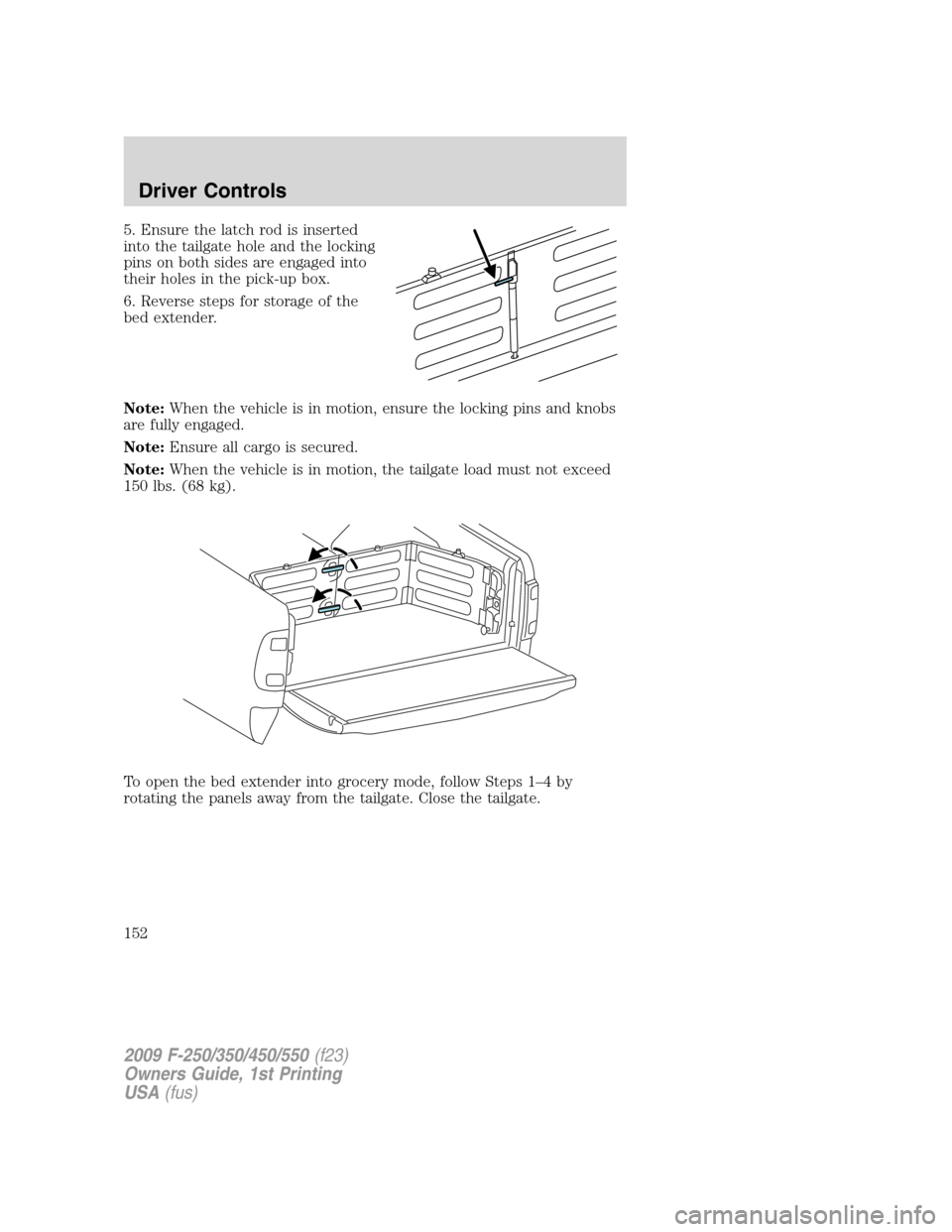 FORD SUPER DUTY 2009 2.G Owners Manual 5. Ensure the latch rod is inserted
into the tailgate hole and the locking
pins on both sides are engaged into
their holes in the pick-up box.
6. Reverse steps for storage of the
bed extender.
Note:Wh