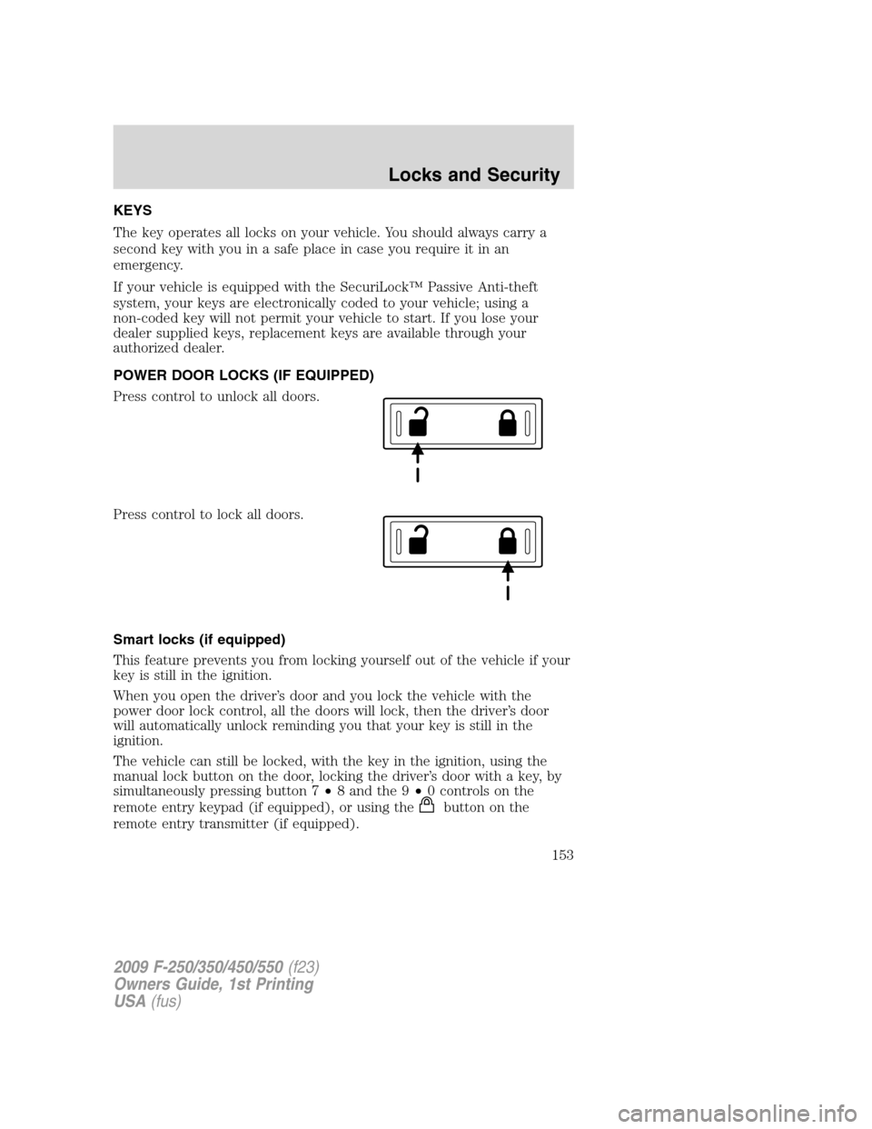FORD SUPER DUTY 2009 2.G Owners Manual KEYS
The key operates all locks on your vehicle. You should always carry a
second key with you in a safe place in case you require it in an
emergency.
If your vehicle is equipped with the SecuriLock