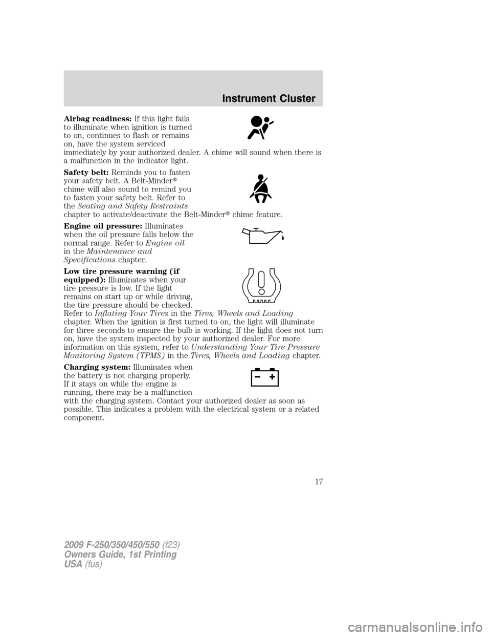 FORD SUPER DUTY 2009 2.G User Guide Airbag readiness:If this light fails
to illuminate when ignition is turned
to on, continues to flash or remains
on, have the system serviced
immediately by your authorized dealer. A chime will sound w