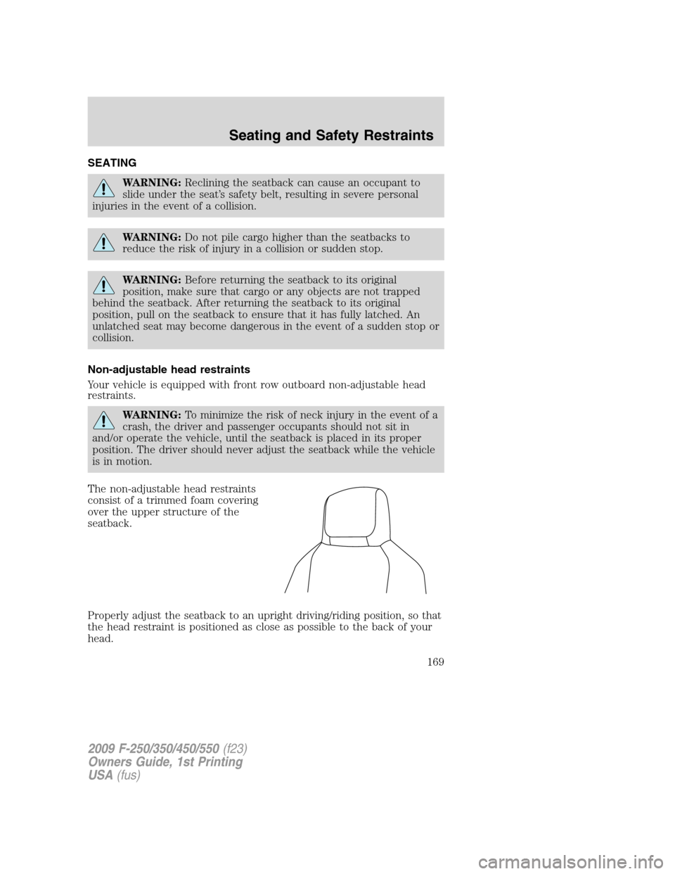 FORD SUPER DUTY 2009 2.G Owners Manual SEATING
WARNING:Reclining the seatback can cause an occupant to
slide under the seat’s safety belt, resulting in severe personal
injuries in the event of a collision.
WARNING:Do not pile cargo highe FORD SUPER DUTY 2009 2.G Owners Manual SEATING
WARNING:Reclining the seatback can cause an occupant to
slide under the seat’s safety belt, resulting in severe personal
injuries in the event of a collision.
WARNING:Do not pile cargo highe