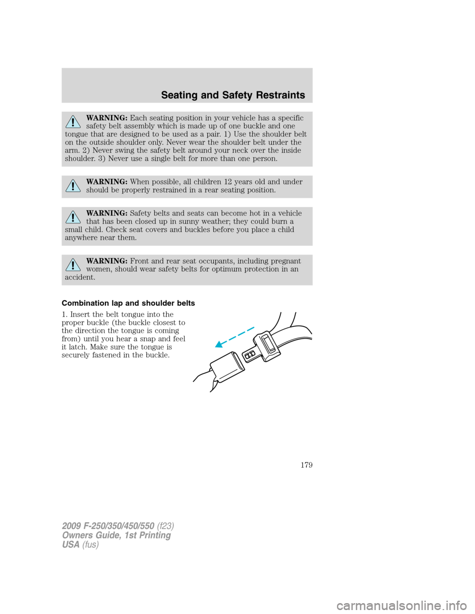 FORD SUPER DUTY 2009 2.G Owners Manual WARNING:Each seating position in your vehicle has a specific
safety belt assembly which is made up of one buckle and one
tongue that are designed to be used as a pair. 1) Use the shoulder belt
on the 