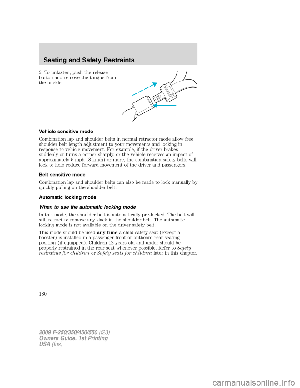 FORD SUPER DUTY 2009 2.G Owners Manual 2. To unfasten, push the release
button and remove the tongue from
the buckle.
Vehicle sensitive mode
Combination lap and shoulder belts in normal retractor mode allow free
shoulder belt length adjust