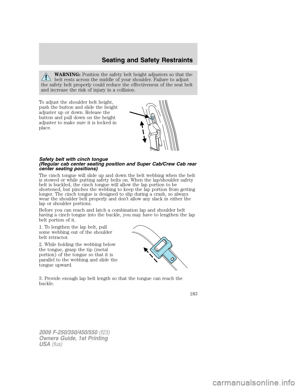 FORD SUPER DUTY 2009 2.G Owners Manual WARNING:Position the safety belt height adjusters so that the
belt rests across the middle of your shoulder. Failure to adjust
the safety belt properly could reduce the effectiveness of the seat belt

