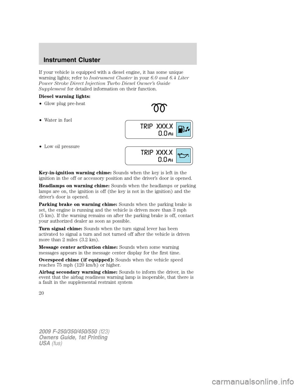 FORD SUPER DUTY 2009 2.G Owners Manual If your vehicle is equipped with a diesel engine, it has some unique
warning lights; refer toInstrument Clusterin your6.0 and 6.4 Liter
Power Stroke Direct Injection Turbo Diesel Owner’s Guide
Suppl