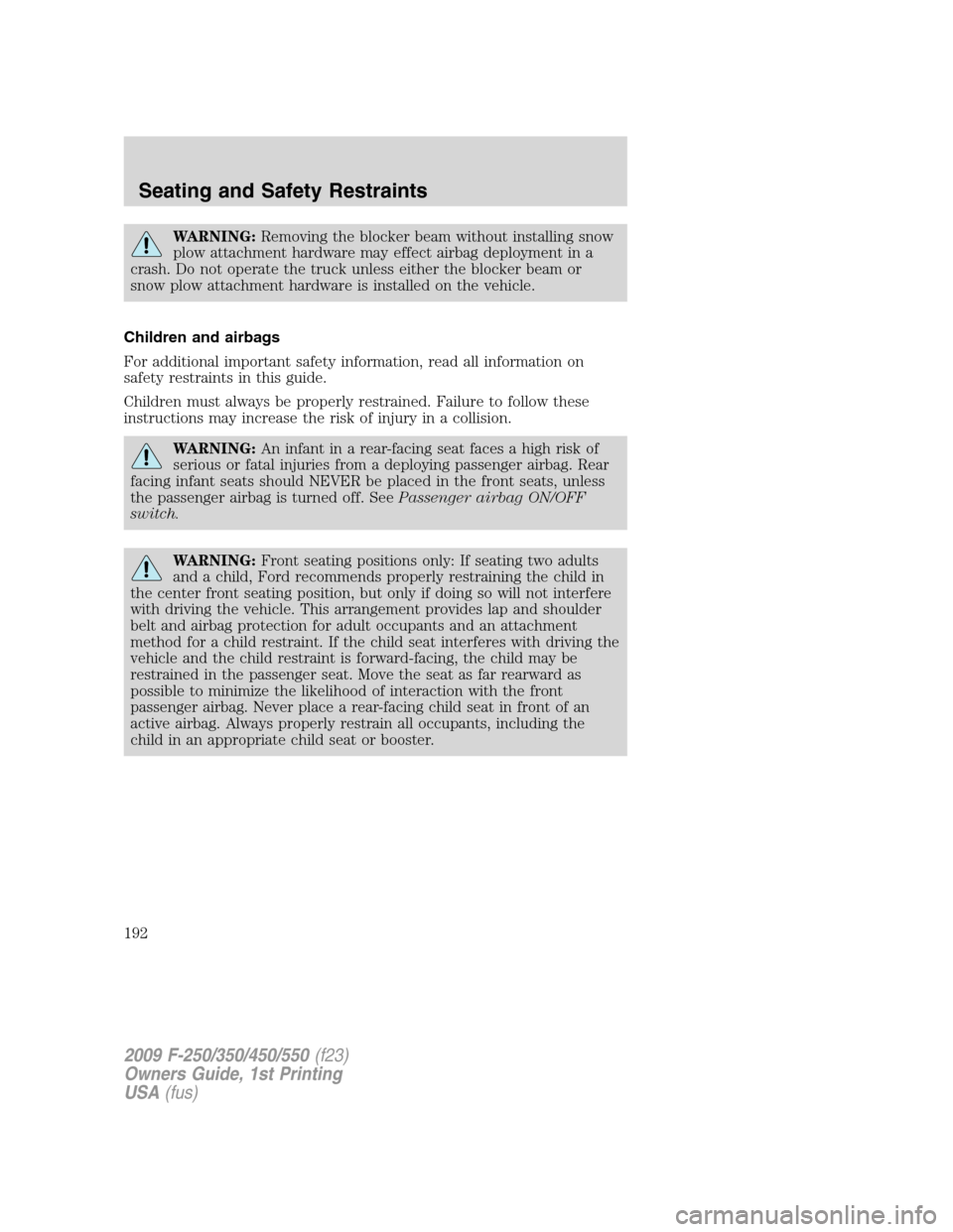 FORD SUPER DUTY 2009 2.G Owners Manual WARNING:Removing the blocker beam without installing snow
plow attachment hardware may effect airbag deployment in a
crash. Do not operate the truck unless either the blocker beam or
snow plow attachm