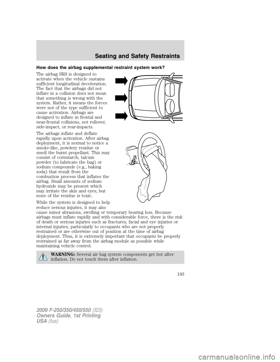 FORD SUPER DUTY 2009 2.G Owners Manual How does the airbag supplemental restraint system work?
The airbag SRS is designed to
activate when the vehicle sustains
sufficient longitudinal deceleration.
The fact that the airbags did not
inflate