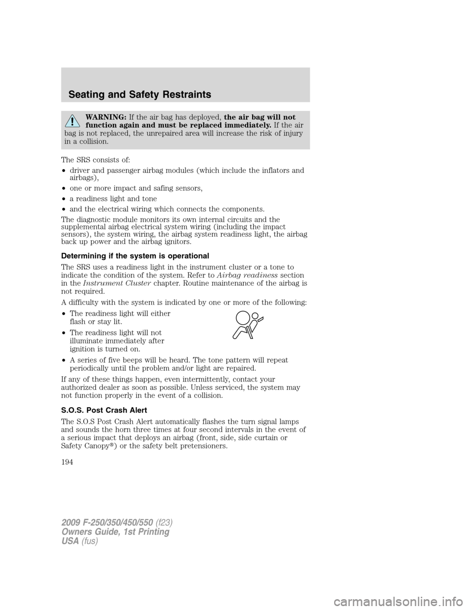 FORD SUPER DUTY 2009 2.G Owners Manual WARNING:If the air bag has deployed,the air bag will not
function again and must be replaced immediately.If the air
bag is not replaced, the unrepaired area will increase the risk of injury
in a colli