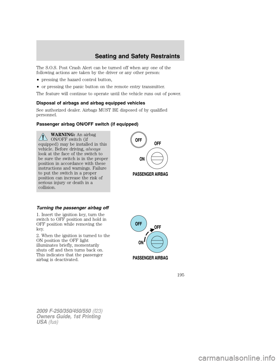 FORD SUPER DUTY 2009 2.G Owners Manual The S.O.S. Post Crash Alert can be turned off when any one of the
following actions are taken by the driver or any other person:
•pressing the hazard control button,
•or pressing the panic button 