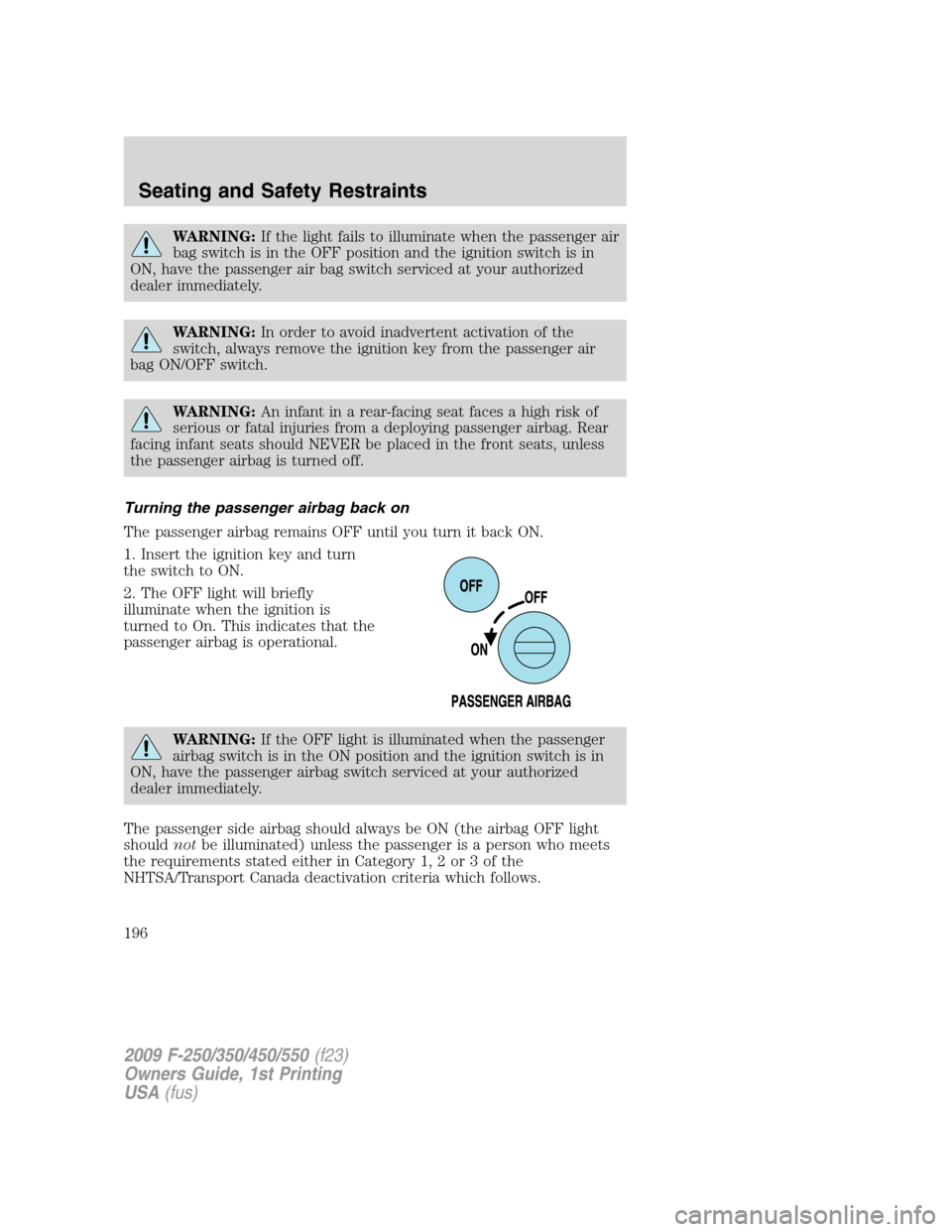 FORD SUPER DUTY 2009 2.G Owners Manual WARNING:If the light fails to illuminate when the passenger air
bag switch is in the OFF position and the ignition switch is in
ON, have the passenger air bag switch serviced at your authorized
dealer