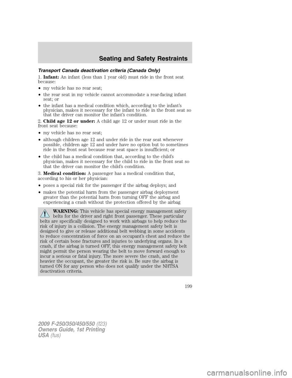 FORD SUPER DUTY 2009 2.G Owners Manual Transport Canada deactivation criteria (Canada Only)
1.Infant:An infant (less than 1 year old) must ride in the front seat
because:
•my vehicle has no rear seat;
•the rear seat in my vehicle canno