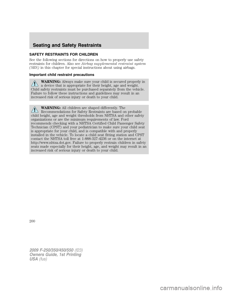 FORD SUPER DUTY 2009 2.G Owners Manual SAFETY RESTRAINTS FOR CHILDREN
See the following sections for directions on how to properly use safety
restraints for children. Also seeAirbag supplemental restraint system
(SRS)in this chapter for sp