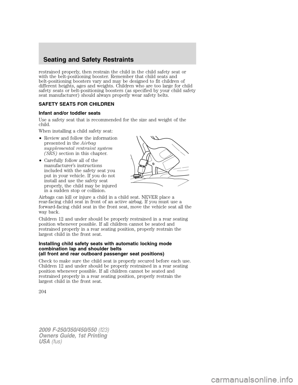 FORD SUPER DUTY 2009 2.G Owners Manual restrained properly, then restrain the child in the child safety seat or
with the belt-positioning booster. Remember that child seats and
belt-positioning boosters vary and may be designed to fit chil FORD SUPER DUTY 2009 2.G Owners Manual restrained properly, then restrain the child in the child safety seat or
with the belt-positioning booster. Remember that child seats and
belt-positioning boosters vary and may be designed to fit chil