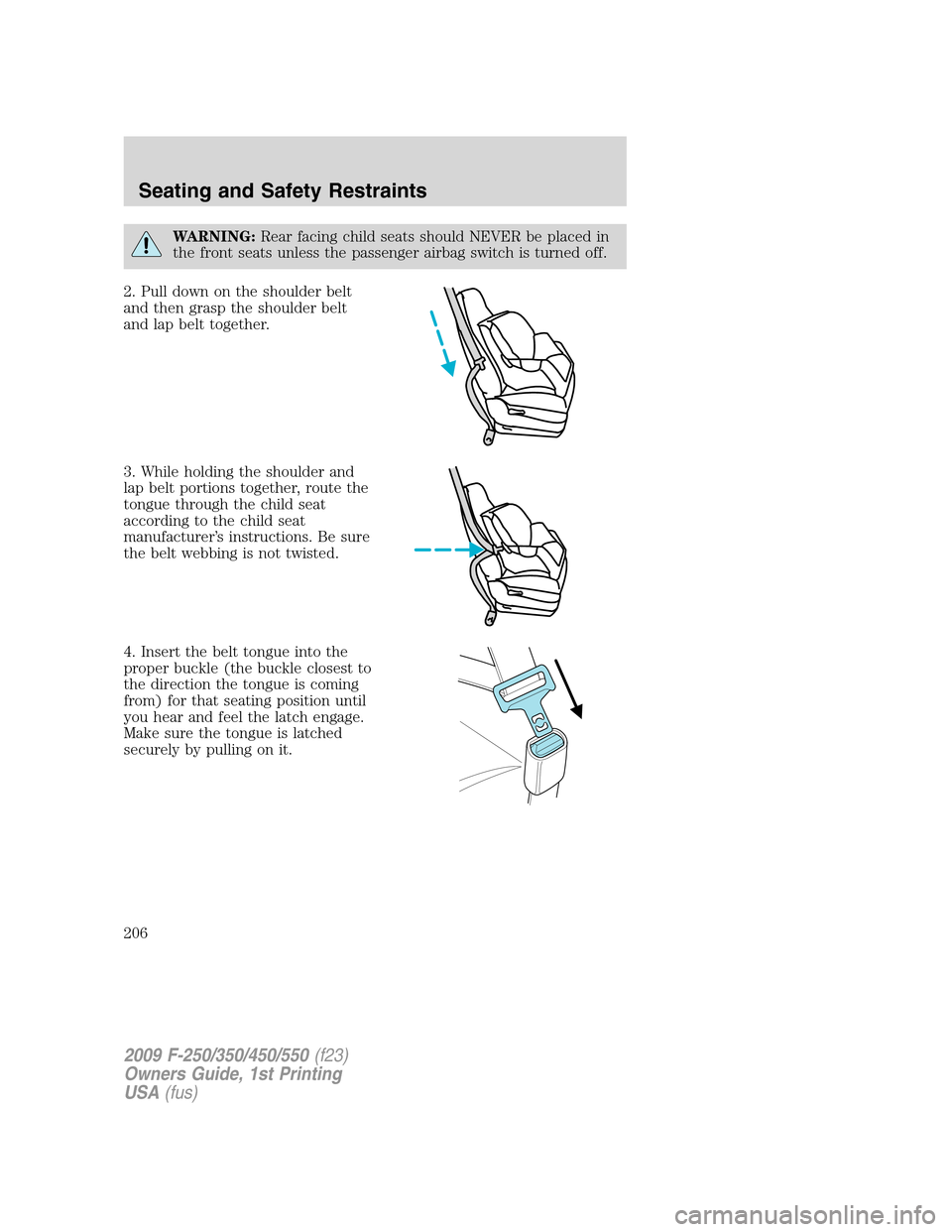 FORD SUPER DUTY 2009 2.G Owners Manual WARNING:Rear facing child seats should NEVER be placed in
the front seats unless the passenger airbag switch is turned off.
2. Pull down on the shoulder belt
and then grasp the shoulder belt
and lap b FORD SUPER DUTY 2009 2.G Owners Manual WARNING:Rear facing child seats should NEVER be placed in
the front seats unless the passenger airbag switch is turned off.
2. Pull down on the shoulder belt
and then grasp the shoulder belt
and lap b