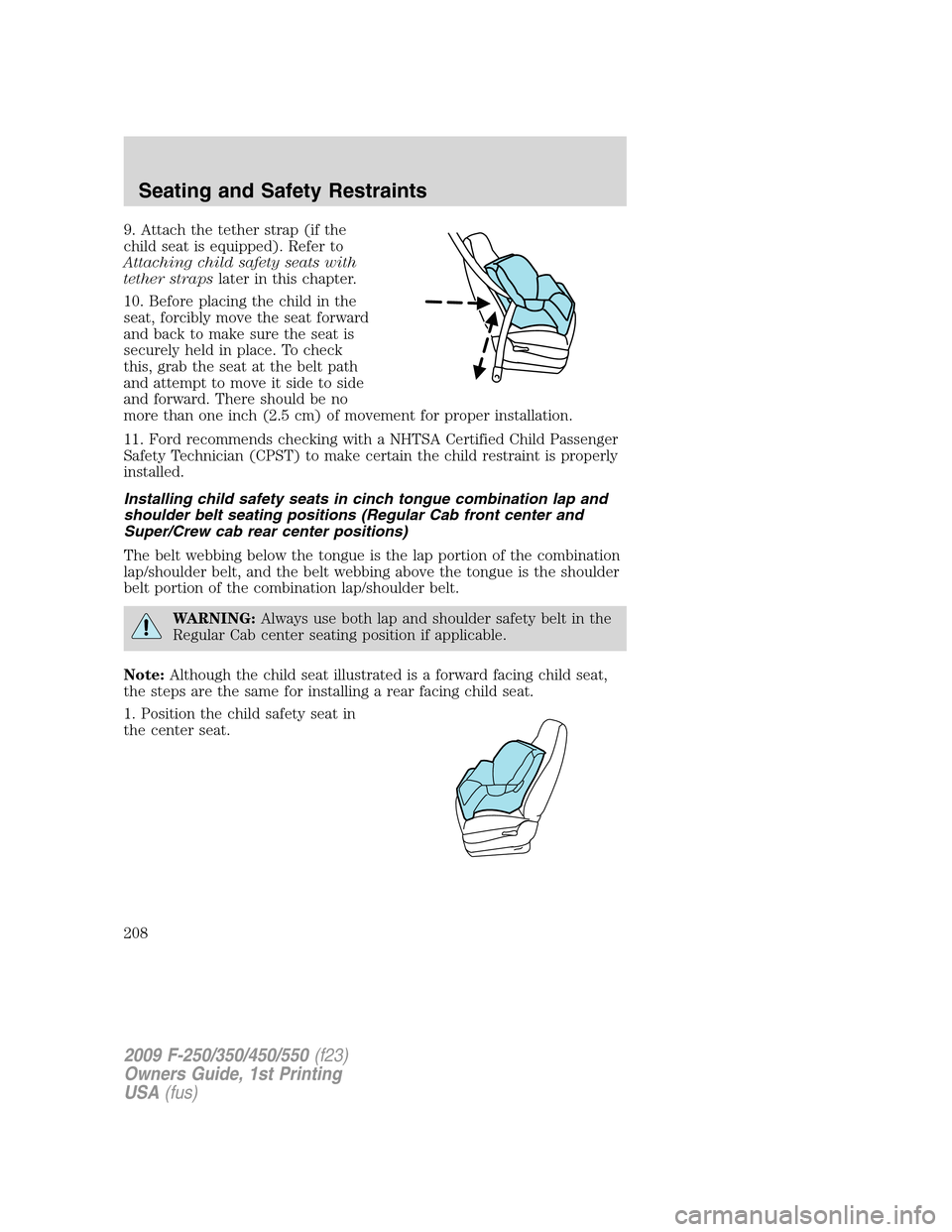 FORD SUPER DUTY 2009 2.G Owners Manual 9. Attach the tether strap (if the
child seat is equipped). Refer to
Attaching child safety seats with
tether strapslater in this chapter.
10. Before placing the child in the
seat, forcibly move the s FORD SUPER DUTY 2009 2.G Owners Manual 9. Attach the tether strap (if the
child seat is equipped). Refer to
Attaching child safety seats with
tether strapslater in this chapter.
10. Before placing the child in the
seat, forcibly move the s