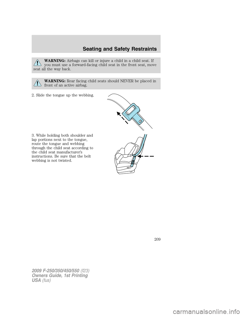 FORD SUPER DUTY 2009 2.G Owners Manual WARNING:Airbags can kill or injure a child in a child seat. If
you must use a forward-facing child seat in the front seat, move
seat all the way back.
WARNING:Rear facing child seats should NEVER be p FORD SUPER DUTY 2009 2.G Owners Manual WARNING:Airbags can kill or injure a child in a child seat. If
you must use a forward-facing child seat in the front seat, move
seat all the way back.
WARNING:Rear facing child seats should NEVER be p