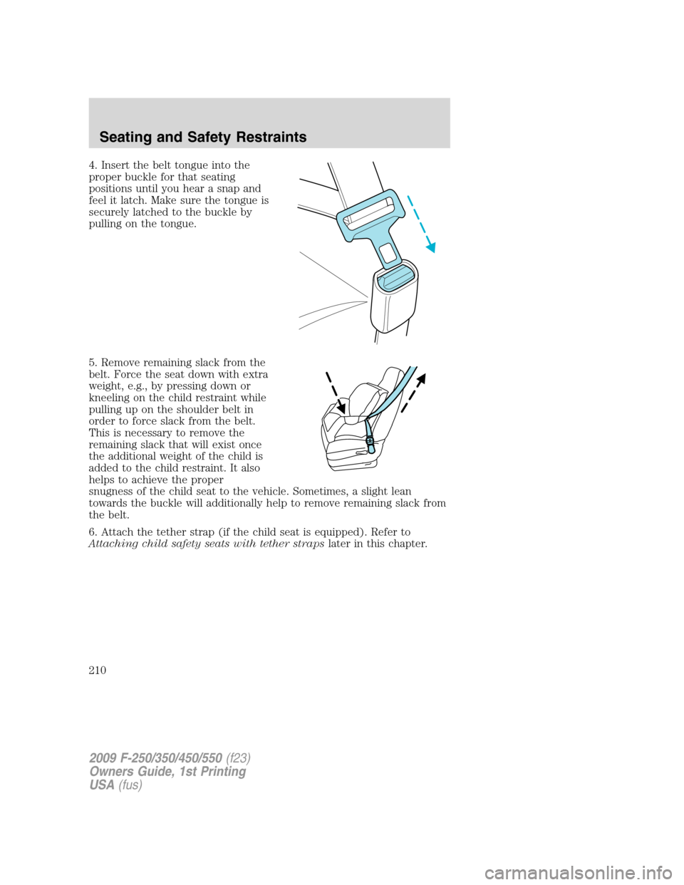 FORD SUPER DUTY 2009 2.G Owners Manual 4. Insert the belt tongue into the
proper buckle for that seating
positions until you hear a snap and
feel it latch. Make sure the tongue is
securely latched to the buckle by
pulling on the tongue.
5. FORD SUPER DUTY 2009 2.G Owners Manual 4. Insert the belt tongue into the
proper buckle for that seating
positions until you hear a snap and
feel it latch. Make sure the tongue is
securely latched to the buckle by
pulling on the tongue.
5.