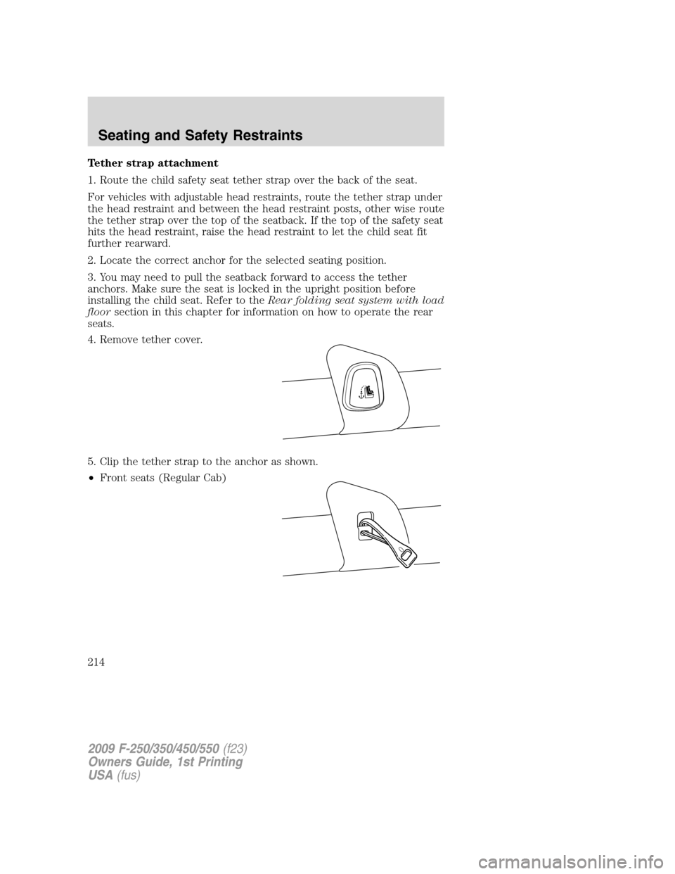 FORD SUPER DUTY 2009 2.G Owners Manual Tether strap attachment
1. Route the child safety seat tether strap over the back of the seat.
For vehicles with adjustable head restraints, route the tether strap under
the head restraint and between FORD SUPER DUTY 2009 2.G Owners Manual Tether strap attachment
1. Route the child safety seat tether strap over the back of the seat.
For vehicles with adjustable head restraints, route the tether strap under
the head restraint and between